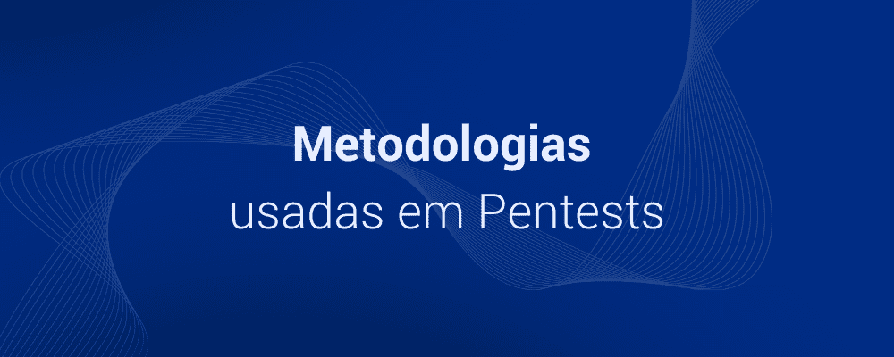Conheça as 03 principais Metodologias de Pentest