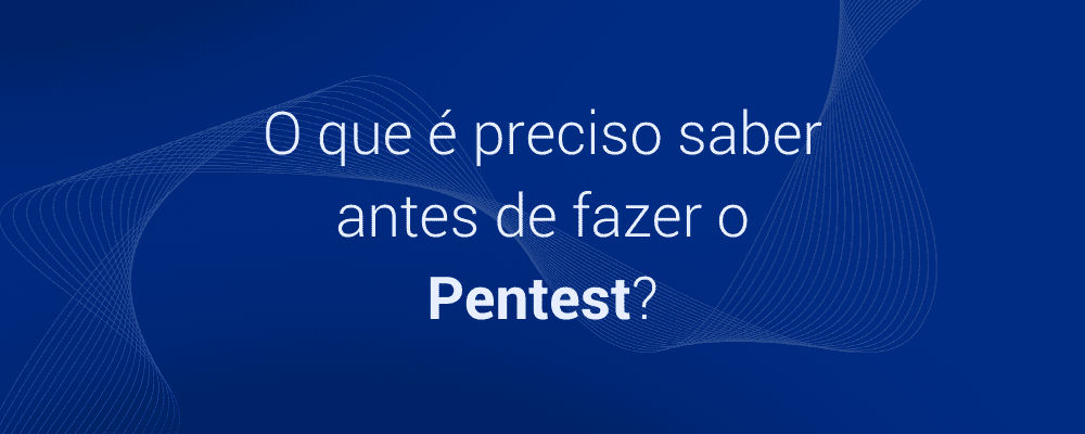 O que você precisa saber antes de fazer um Pentest?