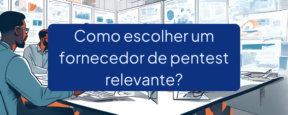 O que considerar ao escolher um fornecedor de Pentest?