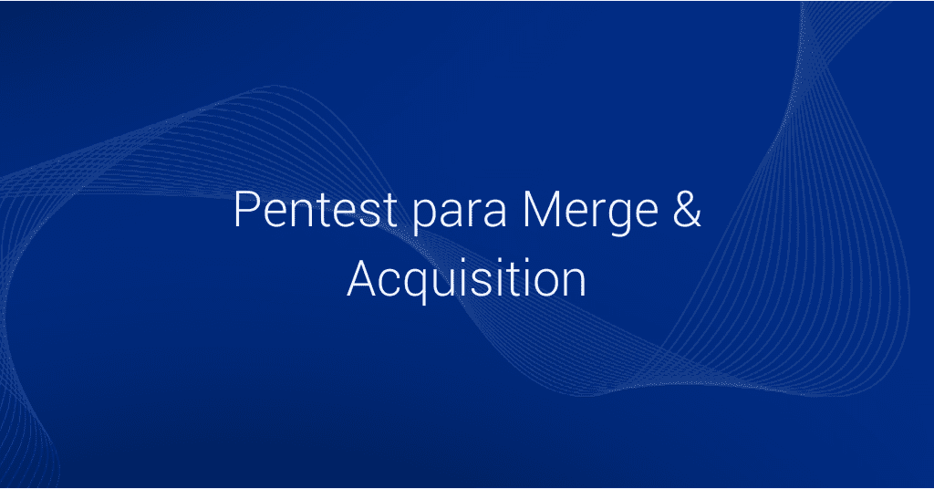 Case: Pentest para Merge & Acquisition