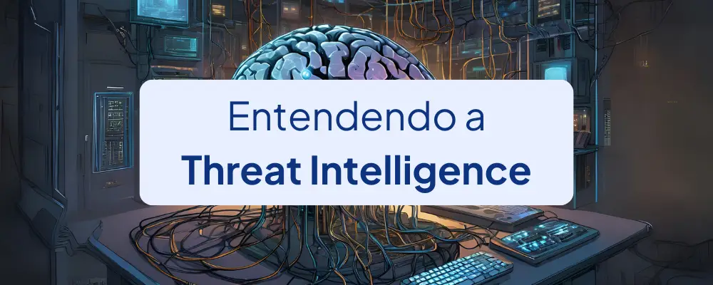 Threat Intelligence: O que é, Tipos, Fases e Benefícios