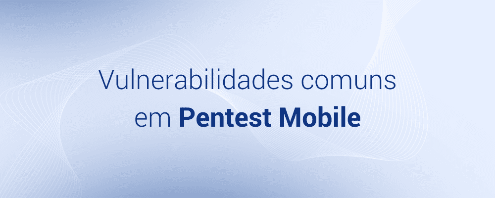 Vulnerabilidades comuns em Pentest Mobile