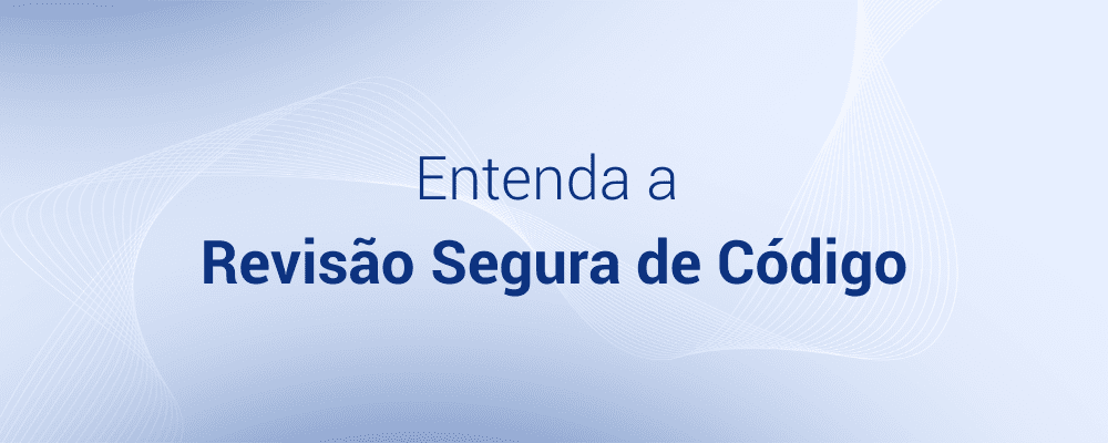 Code Review: o que é Revisão Segura de Código e suas 3 fases?