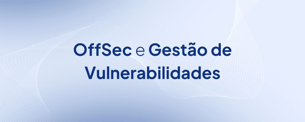 OffSec e o Gerenciamento de Vulnerabilidades