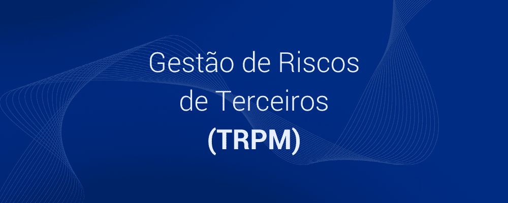 O que é Gestão de Riscos de Terceiros (TRPM)