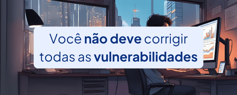 Nem Toda Vulnerabilidade Deve Ser Corrigida: Entenda Por Quê